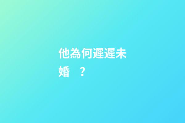他為何遲遲未婚？